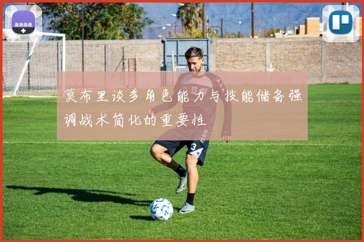 莫布里谈多角色能力与技能储备强调战术简化的重要性
