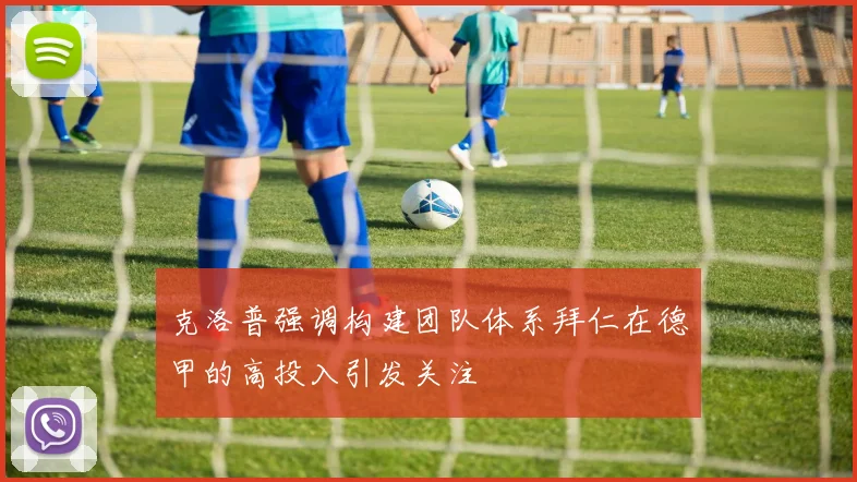 克洛普强调构建团队体系拜仁在德甲的高投入引发关注