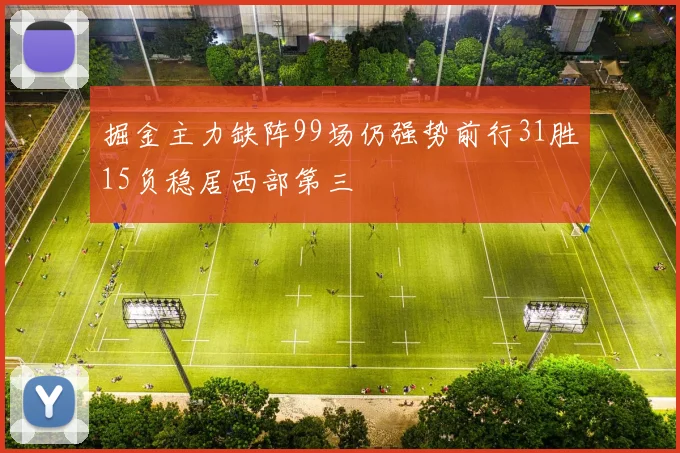 掘金主力缺阵99场仍强势前行31胜15负稳居西部第三