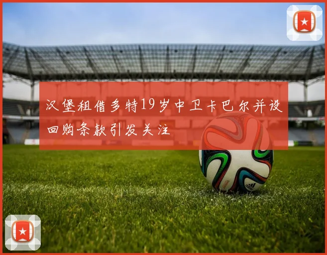 汉堡租借多特19岁中卫卡巴尔并设回购条款引发关注