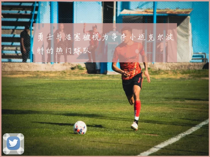 勇士与活塞被视为争夺小迈克尔波特的热门球队